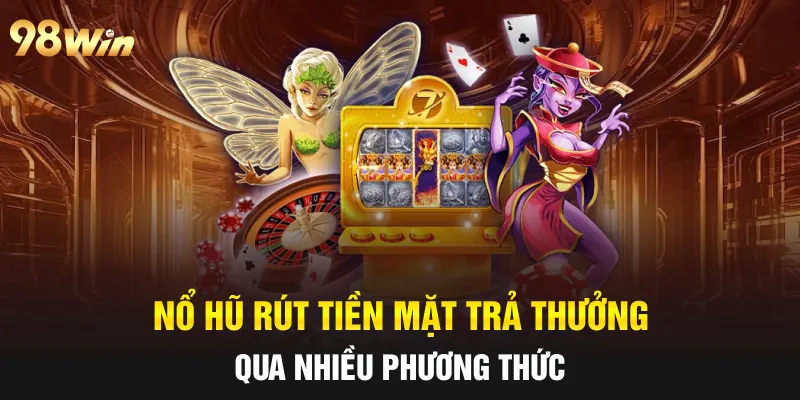 Nổ hũ rút tiền mặt trả thưởng qua nhiều phương thức 